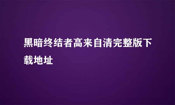 黑暗终结者高来自清完整版下载地址