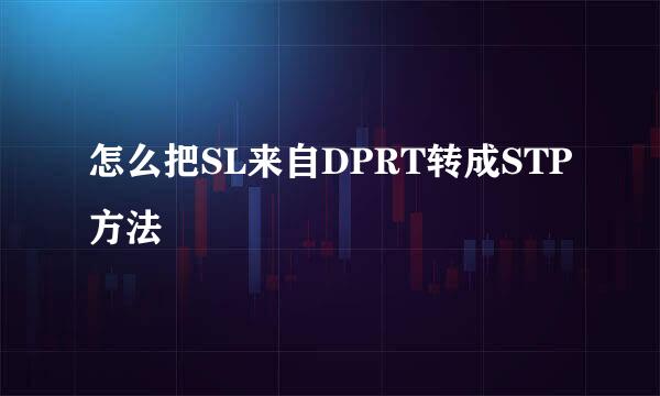 怎么把SL来自DPRT转成STP方法