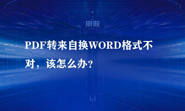 PDF转来自换WORD格式不对，该怎么办？