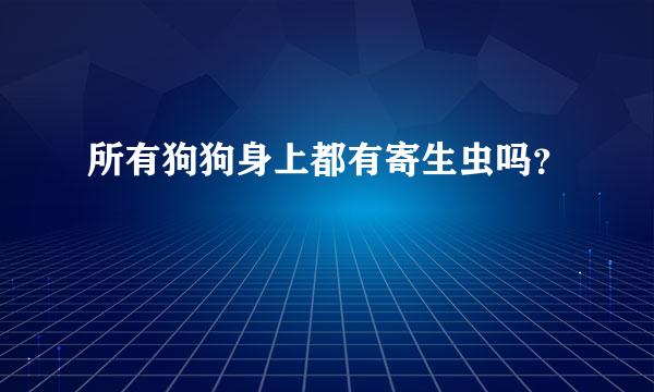 所有狗狗身上都有寄生虫吗？