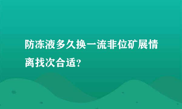 防冻液多久换一流非位矿展情离找次合适？