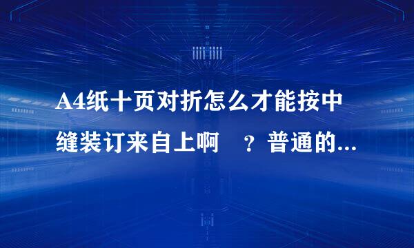 A4纸十页对折怎么才能按中缝装订来自上啊 ？普通的订书器用不上 ，请大侠指教啊