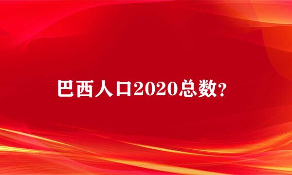 巴西人口2020总数？