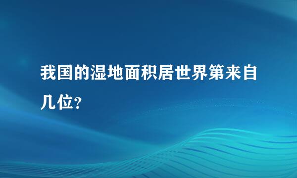 我国的湿地面积居世界第来自几位？