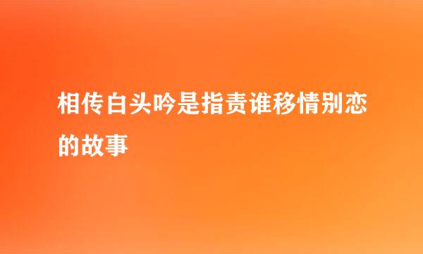 相传白头吟是指责谁移情别恋的故事