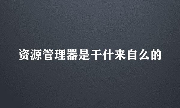 资源管理器是干什来自么的