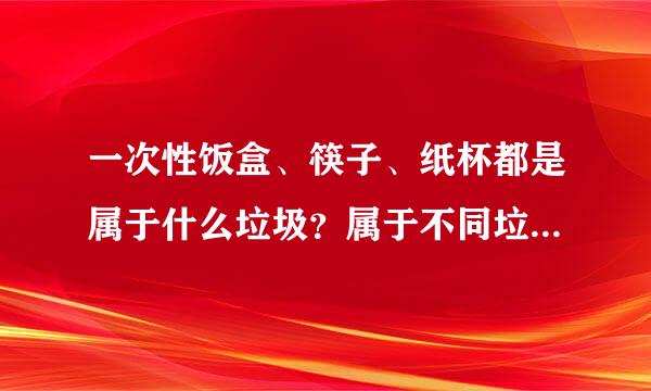 一次性饭盒、筷子、纸杯都是属于什么垃圾？属于不同垃圾种类吗？