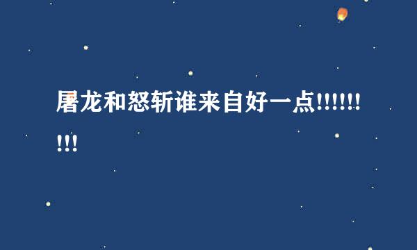 屠龙和怒斩谁来自好一点!!!!!!!!!