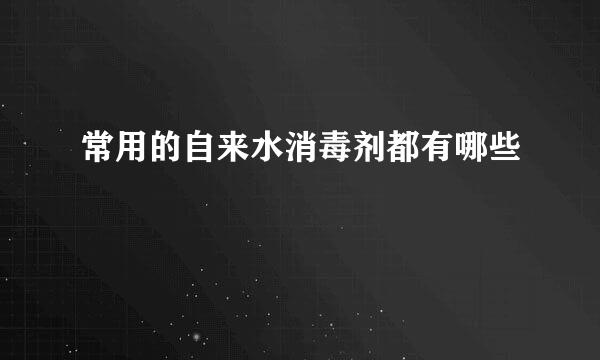 常用的自来水消毒剂都有哪些