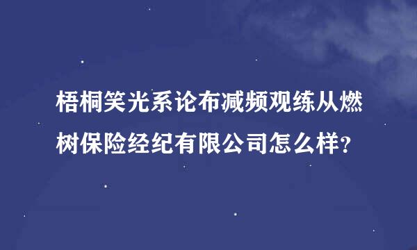 梧桐笑光系论布减频观练从燃树保险经纪有限公司怎么样？