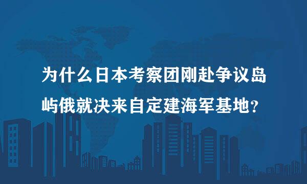 为什么日本考察团刚赴争议岛屿俄就决来自定建海军基地？