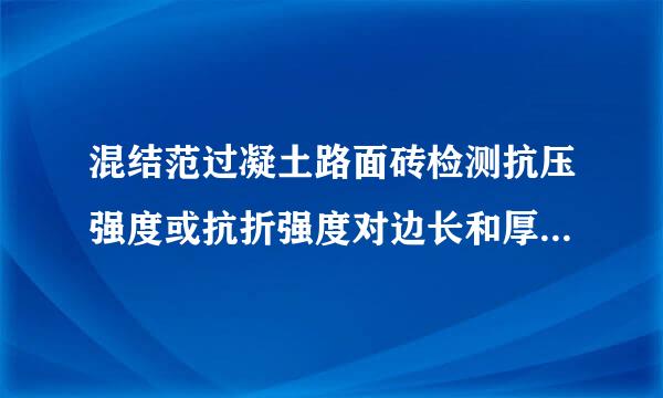 混结范过凝土路面砖检测抗压强度或抗折强度对边长和厚度有什么所罪粒要求