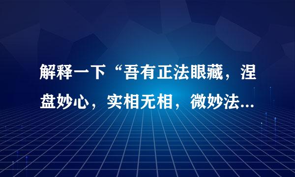 解释一下“吾有正法眼藏，涅盘妙心，实相无相，微妙法门，不立文字，教外别传，付嘱摩柯迦叶…”