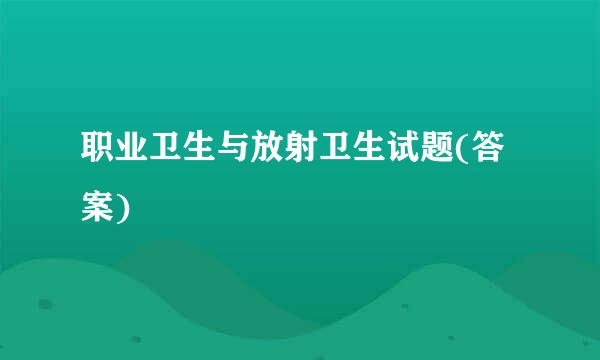 职业卫生与放射卫生试题(答案)