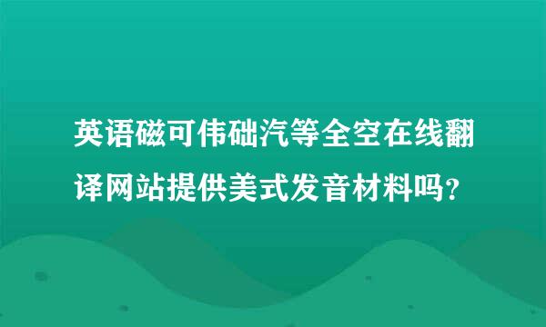 英语磁可伟础汽等全空在线翻译网站提供美式发音材料吗？