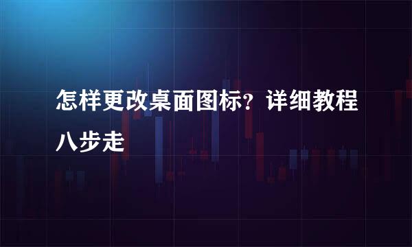 怎样更改桌面图标？详细教程八步走