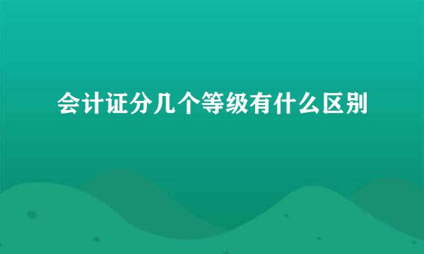 会计证分几个等级有什么区别