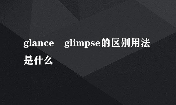 glance glimpse的区别用法是什么