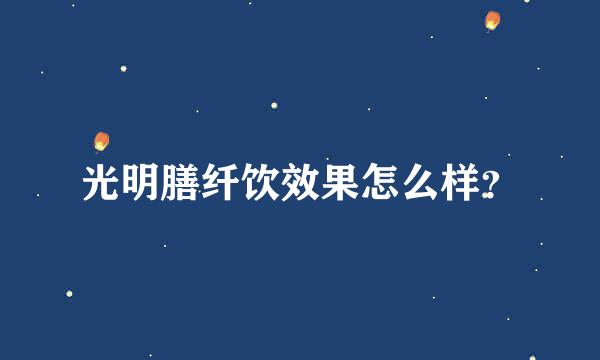 光明膳纤饮效果怎么样？