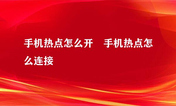 手机热点怎么开 手机热点怎么连接