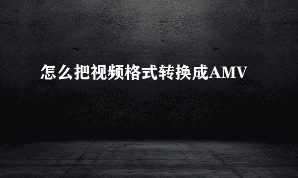 怎么把视频格式转换成AMV