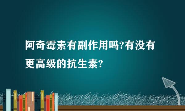 阿奇霉素有副作用吗?有没有更高级的抗生素?