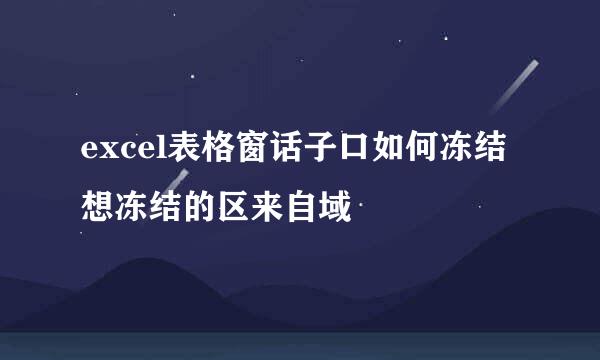 excel表格窗话子口如何冻结想冻结的区来自域