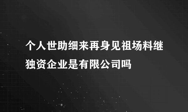 个人世助细来再身见祖场料继独资企业是有限公司吗