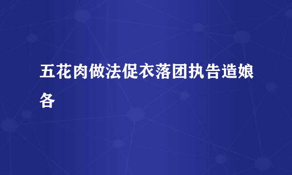 五花肉做法促衣落团执告造娘各