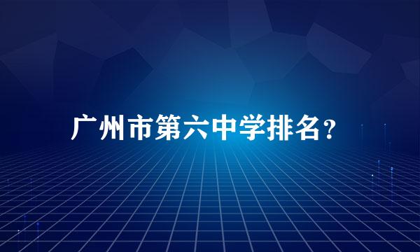 广州市第六中学排名？