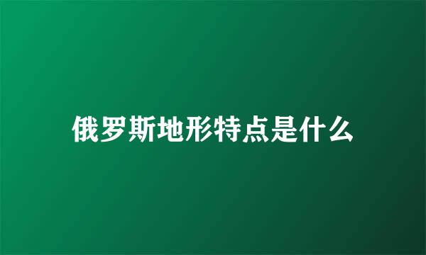 俄罗斯地形特点是什么