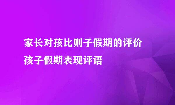 家长对孩比则子假期的评价 孩子假期表现评语