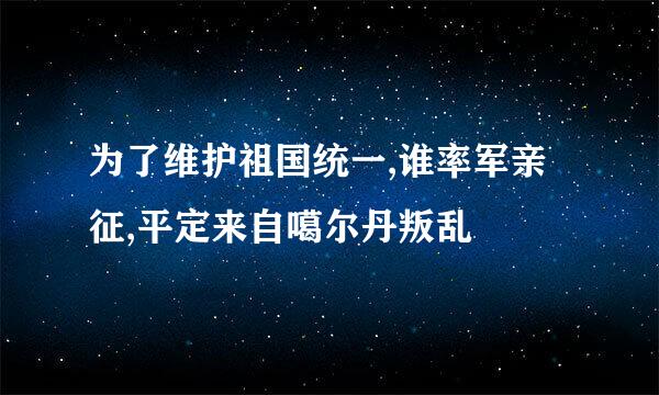 为了维护祖国统一,谁率军亲征,平定来自噶尔丹叛乱