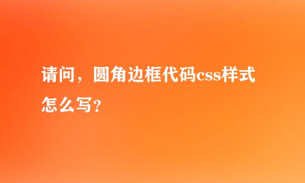 请问，圆角边框代码css样式怎么写？