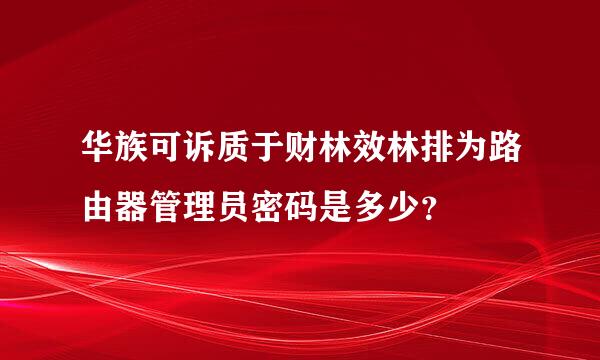 华族可诉质于财林效林排为路由器管理员密码是多少？