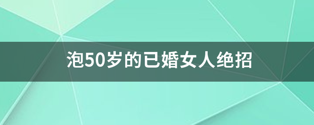 泡50岁的场已婚女人绝招