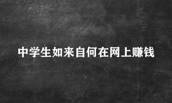 中学生如来自何在网上赚钱