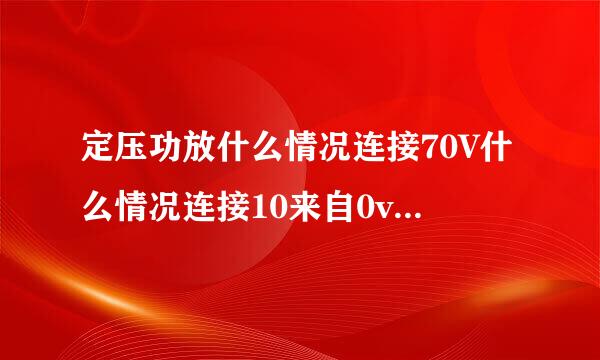 定压功放什么情况连接70V什么情况连接10来自0v，请高人指点