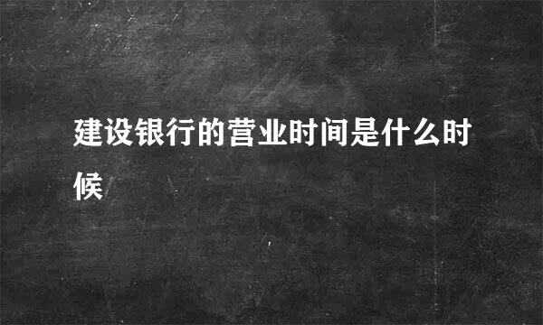 建设银行的营业时间是什么时候