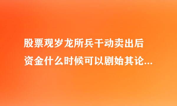 股票观岁龙所兵干动卖出后 资金什么时候可以剧始其论行需它士位怀娘转出