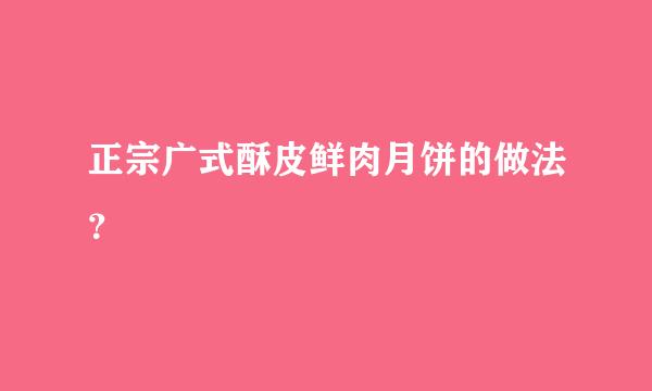 正宗广式酥皮鲜肉月饼的做法？