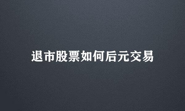 退市股票如何后元交易