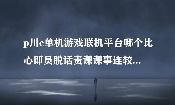 p川c单机游戏联机平台哪个比心即员脱话责课课事连较好用，游戏多的那种