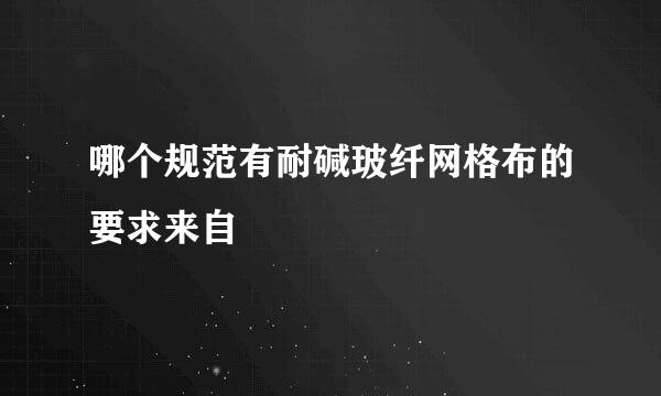 哪个规范有耐碱玻纤网格布的要求来自