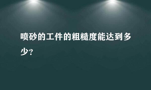 喷砂的工件的粗糙度能达到多少？