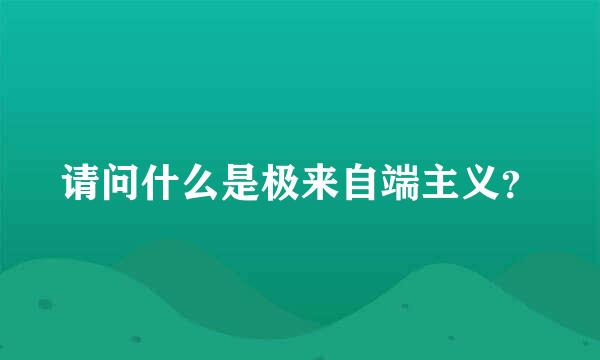 请问什么是极来自端主义？