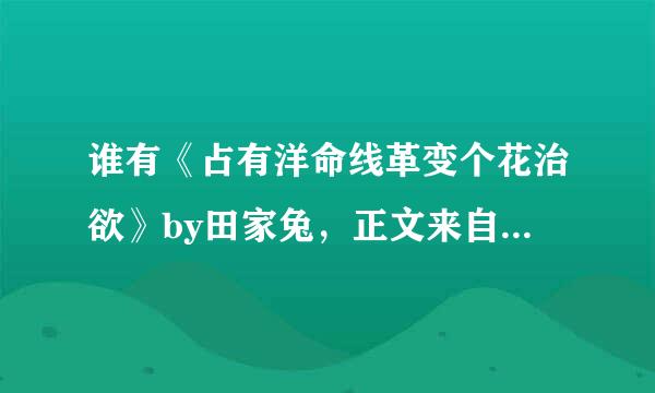 谁有《占有洋命线革变个花治欲》by田家兔，正文来自+番外txt