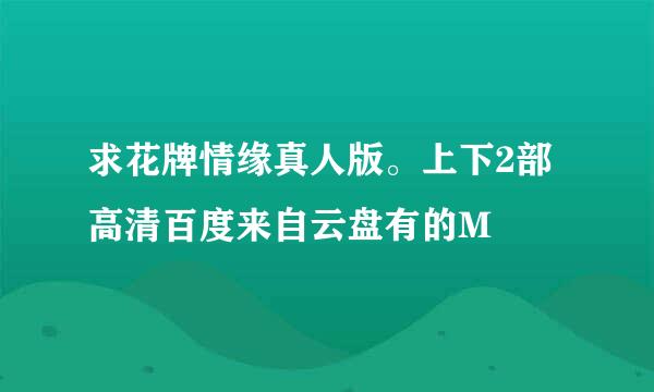 求花牌情缘真人版。上下2部高清百度来自云盘有的M