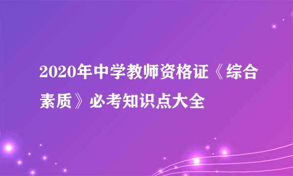 2020年中学教师资格证《综合素质》必考知识点大全