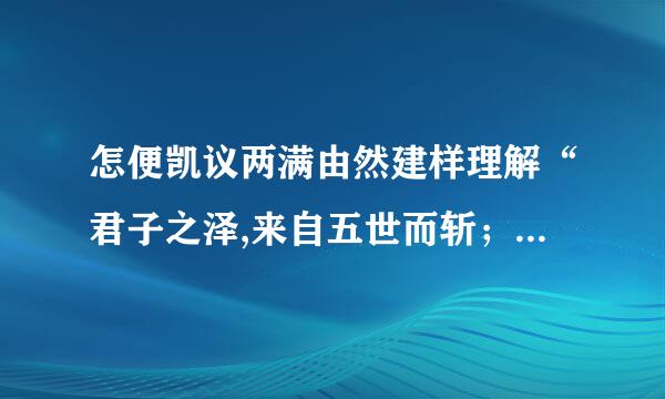 怎便凯议两满由然建样理解“君子之泽,来自五世而斩；小人之泽,五世而斩”?